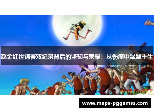 赵金红世锦赛双纪录背后的坚韧与荣耀:从伤痛中涅槃重生 赵金红世锦赛双纪录背后的坚韧与荣耀:从伤痛中涅槃重生