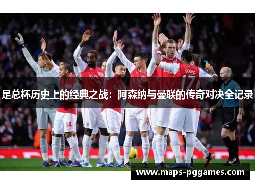 足总杯历史上的经典之战：阿森纳与曼联的传奇对决全记录