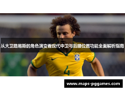 从大卫路易斯的角色演变看现代中卫与后腰位置功能全面解析指南 从大卫路易斯的角色演变看现代中卫与后腰位置功能全面解析指南