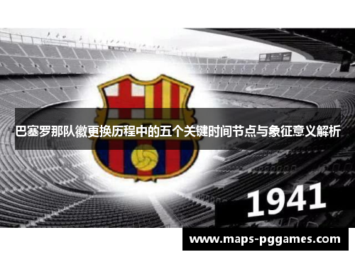 巴塞罗那队徽更换历程中的五个关键时间节点与象征意义解析
