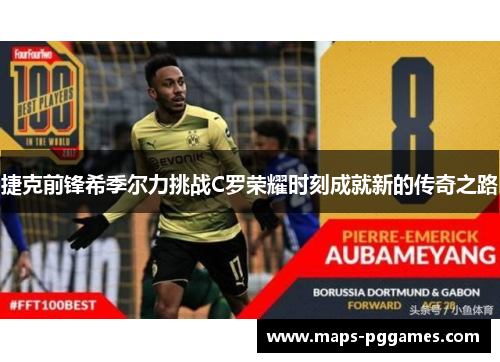 捷克前锋希季尔力挑战C罗荣耀时刻成就新的传奇之路