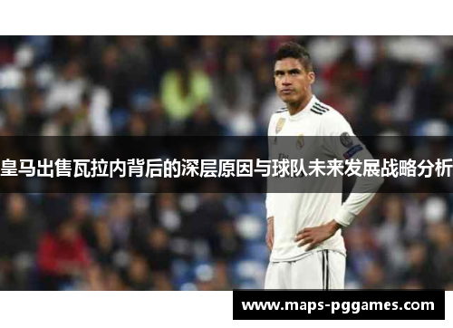 皇马出售瓦拉内背后的深层原因与球队未来发展战略分析