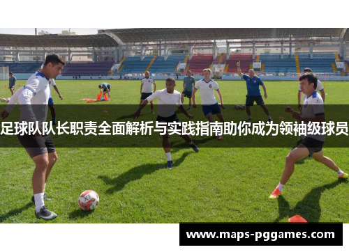 足球队队长职责全面解析与实践指南助你成为领袖级球员