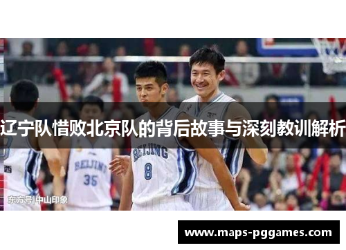辽宁队惜败北京队的背后故事与深刻教训解析