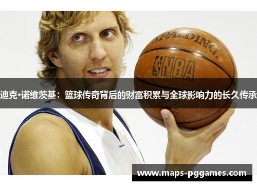 迪克·诺维茨基:篮球传奇背后的财富积累与全球影响力的长久传承 迪克·诺维茨基:篮球传奇背后的财富积累与全球影响力的长久传承