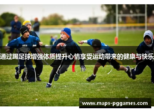 通过踢足球增强体质提升心情享受运动带来的健康与快乐