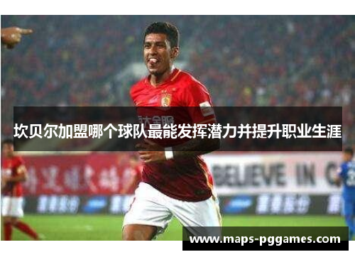 坎贝尔加盟哪个球队最能发挥潜力并提升职业生涯 坎贝尔加盟哪个球队最能发挥潜力并提升职业生涯