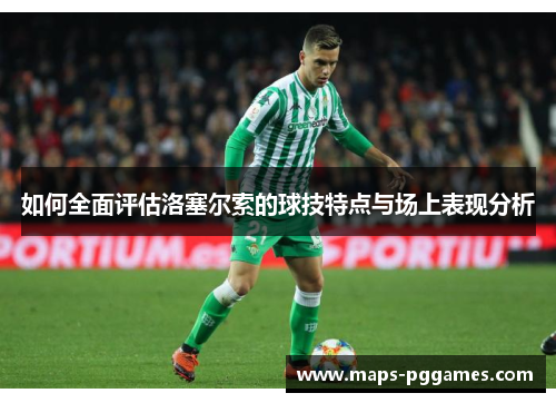 如何全面评估洛塞尔索的球技特点与场上表现分析 如何全面评估洛塞尔索的球技特点与场上表现分析