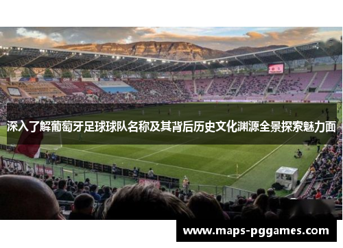 深入了解葡萄牙足球球队名称及其背后历史文化渊源全景探索魅力面 深入了解葡萄牙足球球队名称及其背后历史文化渊源全景探索魅力面