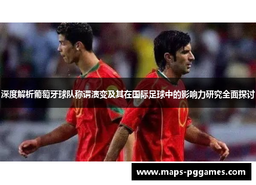 深度解析葡萄牙球队称谓演变及其在国际足球中的影响力研究全面探讨 深度解析葡萄牙球队称谓演变及其在国际足球中的影响力研究全面探讨