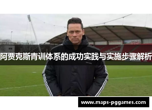 阿贾克斯青训体系的成功实践与实施步骤解析 阿贾克斯青训体系的成功实践与实施步骤解析