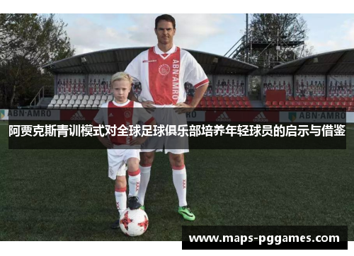 阿贾克斯青训模式对全球足球俱乐部培养年轻球员的启示与借鉴 阿贾克斯青训模式对全球足球俱乐部培养年轻球员的启示与借鉴