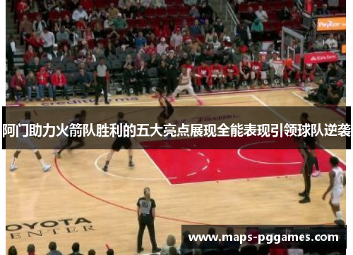 阿门助力火箭队胜利的五大亮点展现全能表现引领球队逆袭 阿门助力火箭队胜利的五大亮点展现全能表现引领球队逆袭