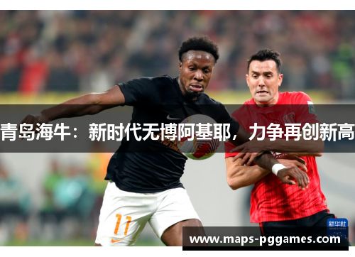 青岛海牛：新时代无博阿基耶，力争再创新高