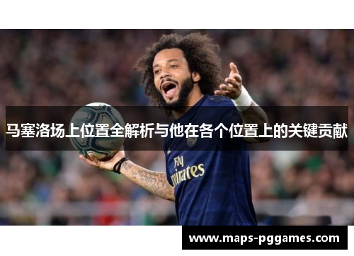 马塞洛场上位置全解析与他在各个位置上的关键贡献