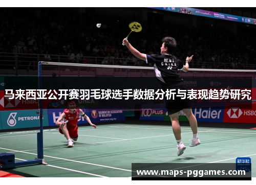 马来西亚公开赛羽毛球选手数据分析与表现趋势研究 马来西亚公开赛羽毛球选手数据分析与表现趋势研究