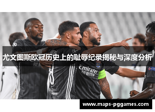 尤文图斯欧冠历史上的耻辱纪录揭秘与深度分析