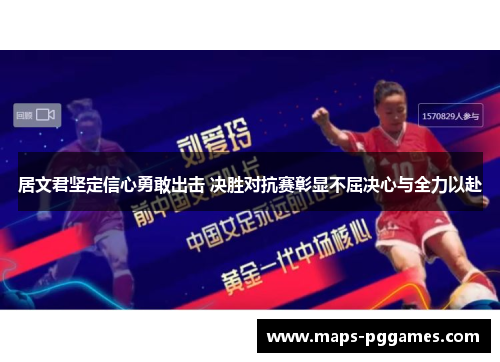 居文君坚定信心勇敢出击 决胜对抗赛彰显不屈决心与全力以赴