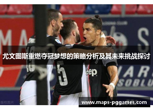 尤文图斯重燃夺冠梦想的策略分析及其未来挑战探讨