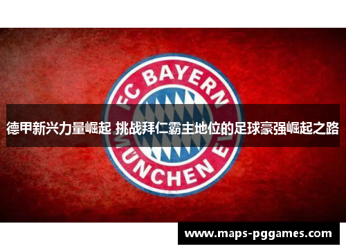 德甲新兴力量崛起 挑战拜仁霸主地位的足球豪强崛起之路