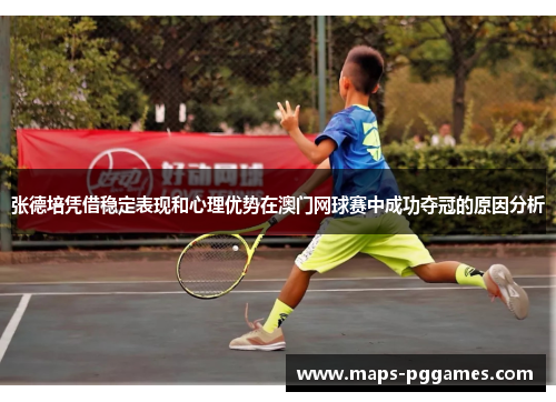 张德培凭借稳定表现和心理优势在澳门网球赛中成功夺冠的原因分析