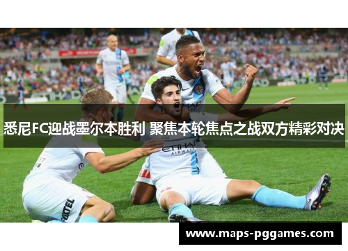 悉尼FC迎战墨尔本胜利 聚焦本轮焦点之战双方精彩对决