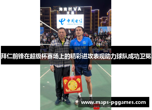 拜仁前锋在超级杯赛场上的精彩进攻表现助力球队成功卫冕