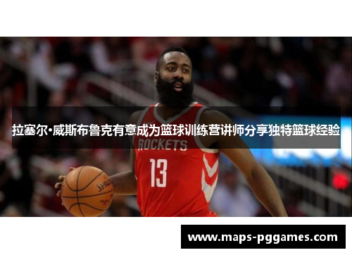 拉塞尔·威斯布鲁克有意成为篮球训练营讲师分享独特篮球经验