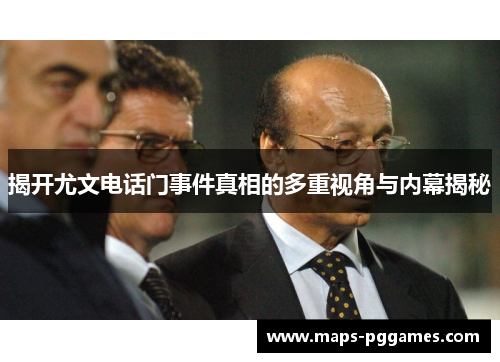揭开尤文电话门事件真相的多重视角与内幕揭秘