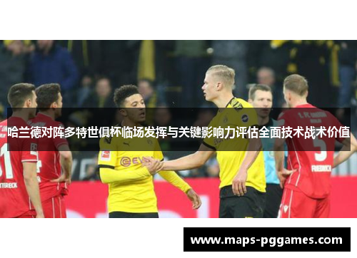 哈兰德对阵多特世俱杯临场发挥与关键影响力评估全面技术战术价值