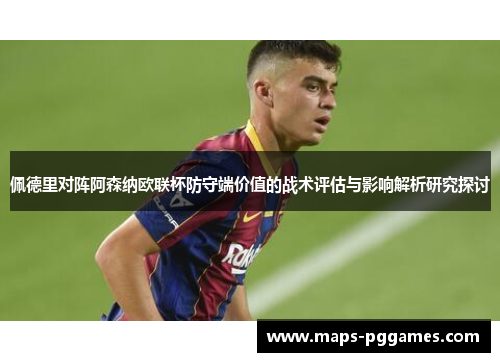 佩德里对阵阿森纳欧联杯防守端价值的战术评估与影响解析研究探讨