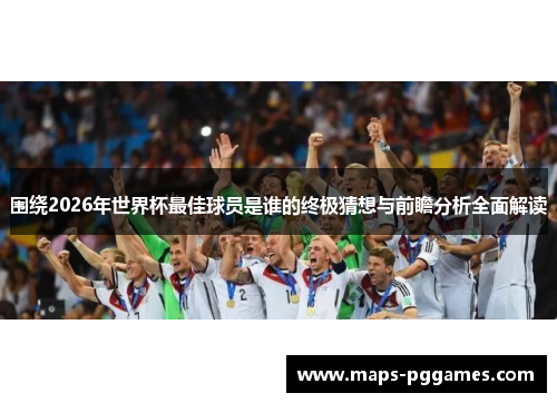 围绕2026年世界杯最佳球员是谁的终极猜想与前瞻分析全面解读