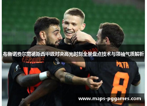 布鲁诺费尔南德斯西甲级对决高光时刻全景盘点技术与领袖气质解析
