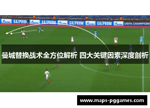 曼城替换战术全方位解析 四大关键因素深度剖析
