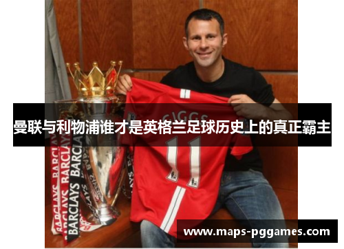 曼联与利物浦谁才是英格兰足球历史上的真正霸主 曼联与利物浦谁才是英格兰足球历史上的真正霸主