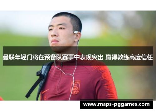 曼联年轻门将在预备队赛事中表现突出 赢得教练高度信任