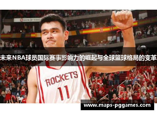未来NBA球员国际赛事影响力的崛起与全球篮球格局的变革