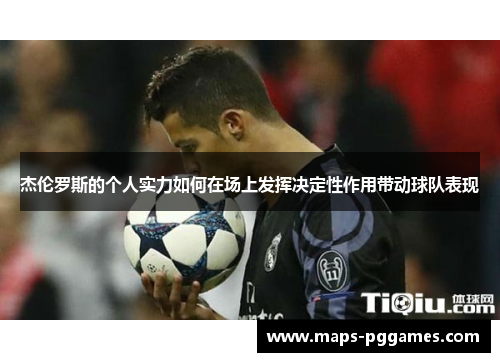 杰伦罗斯的个人实力如何在场上发挥决定性作用带动球队表现 杰伦罗斯的个人实力如何在场上发挥决定性作用带动球队表现
