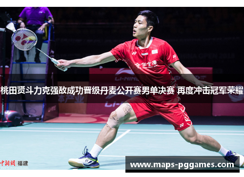 桃田贤斗力克强敌成功晋级丹麦公开赛男单决赛 再度冲击冠军荣耀