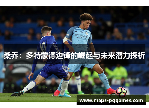 桑乔:多特蒙德边锋的崛起与未来潜力探析 桑乔:多特蒙德边锋的崛起与未来潜力探析