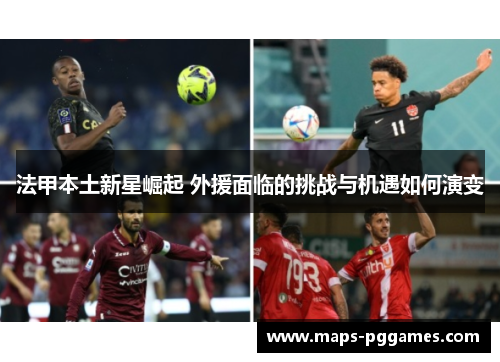 法甲本土新星崛起 外援面临的挑战与机遇如何演变