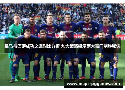 皇马与巴萨成功之道对比分析 九大策略揭示两大豪门制胜秘诀