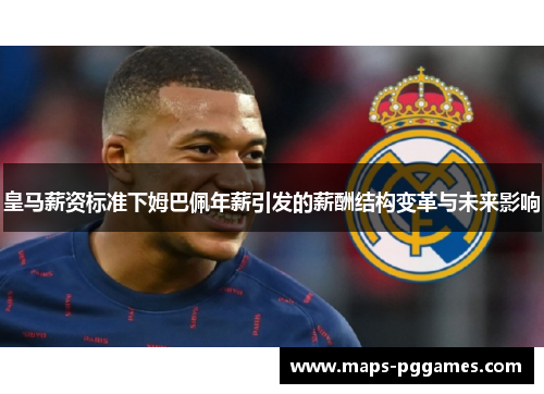 皇马薪资标准下姆巴佩年薪引发的薪酬结构变革与未来影响