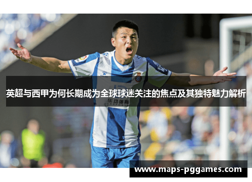 英超与西甲为何长期成为全球球迷关注的焦点及其独特魅力解析