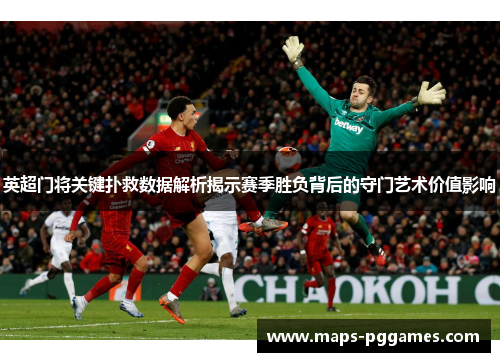 英超门将关键扑救数据解析揭示赛季胜负背后的守门艺术价值影响