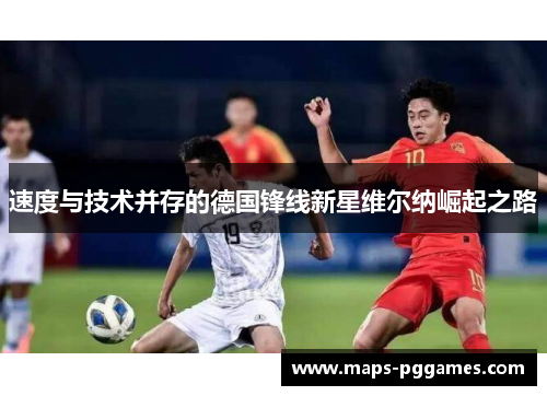 速度与技术并存的德国锋线新星维尔纳崛起之路