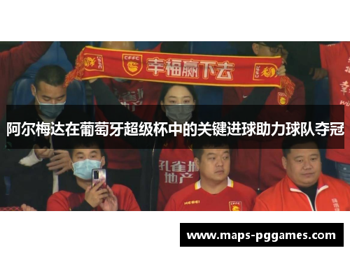 阿尔梅达在葡萄牙超级杯中的关键进球助力球队夺冠