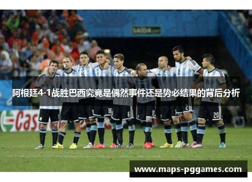 阿根廷4-1战胜巴西究竟是偶然事件还是势必结果的背后分析