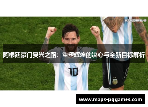 阿根廷豪门复兴之路：重塑辉煌的决心与全新目标解析