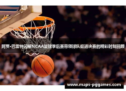 阿贾·巴雷特闪耀NCAA篮球季后赛带领球队挺进决赛的精彩时刻回顾